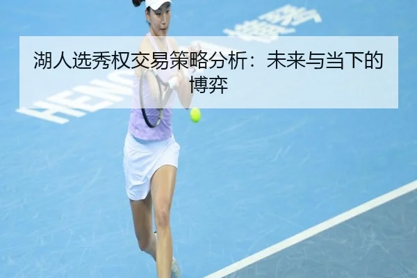 湖人选秀权交易策略分析：未来与当下的博弈